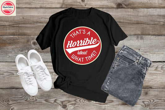 447. THAT'S A HORRIBLE IDEA! WHAT TIME?, Custom Made Shirt,